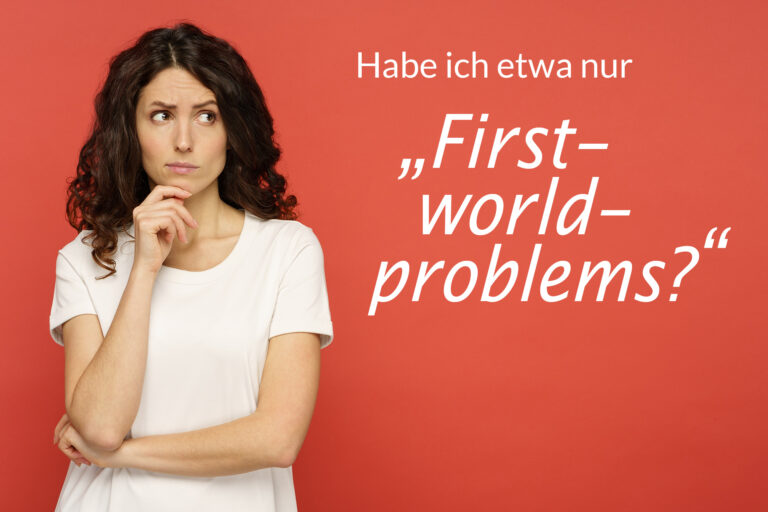 Die Welt und Du – „First world problems“?